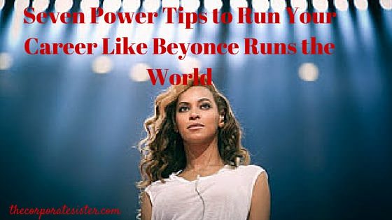 Seven Power Tips to Run Your Career Like Beyonce Runs the World