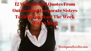 12 Motivational Quotes From Outstanding Corporate Sisters To Help You Start The Week With A Bang