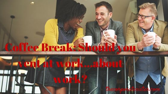 Coffee Break: Should you vent at work…about work?