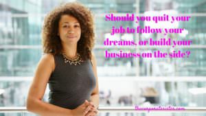 Should you quit your job to follow your dreams, or build your business on the side?