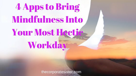 4 Apps to Bring Mindfulness Into Your Most Hectic Workday