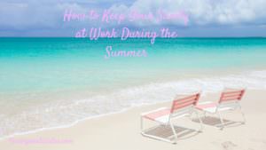 How to Keep Your Sanity at Work During the Summer