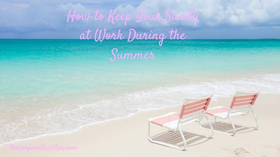 How to Keep Your Sanity at Work During the Summer