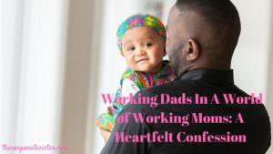 Working Dads In A World of Working Moms: A Heartfelt Confession