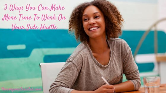 3 Ways You Can Make More Time To Work On Your Side Hustle