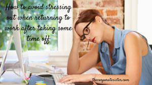 How to avoid stressing out when returning to work after taking some time off
