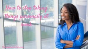 How to stop taking things personally at work