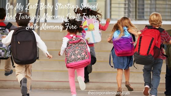 On My Last Baby Starting School And Turning Mommy Guilt Turns Into Mommy Fire