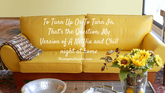 To Turn Up Or To Turn In, That’s the Question: My Version of A Netflix and Chill night at home