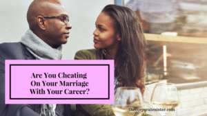 Are You Cheating On Your MarriageWith Your Career?