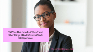 Did Your Hair Grown in A Week? and Other Things #BlackWomenatWork Still Experience-2