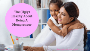 The (Ugly) Reality About Being A Mompreneur