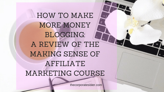 HOW TO MAKE MORE MONEY BLOGGING_A REVIEW OF THE MAKING SENSE OF AFFILIATE MARKETING COURSE