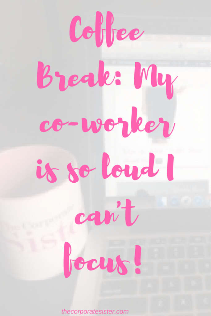 Coffee Break: My co-worker is so loud I can't focus!