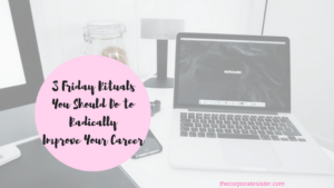 Work Friday Rituals 3 Friday Rituals You Should Do to Radically Improve Your Career | The ...