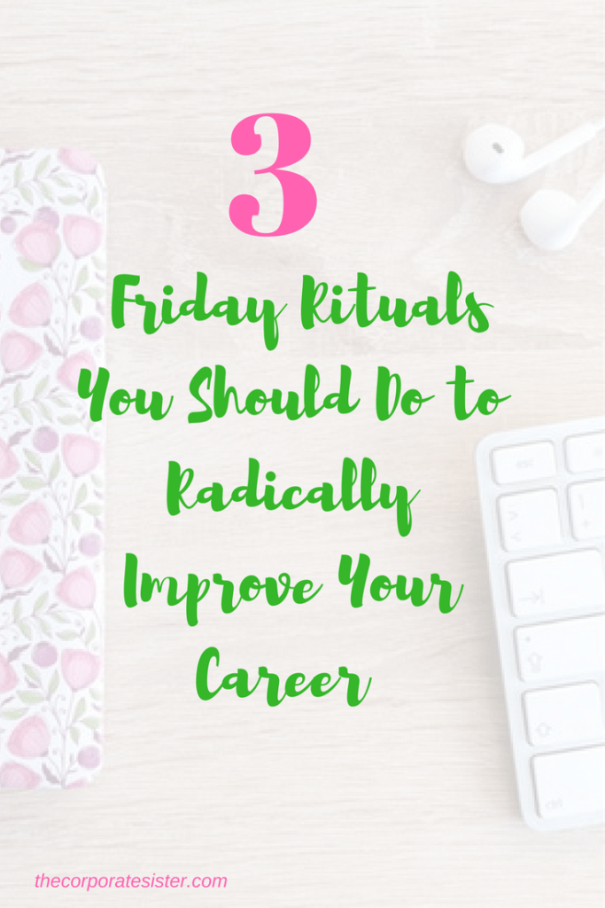 3 Friday Rituals You Should Do to Radically Improve Your Career 