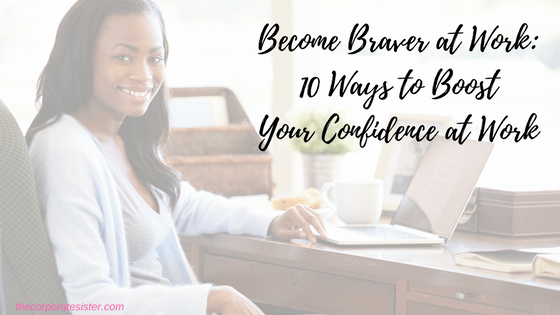 Become Braver at Work: 10 Ways to Boost Your Confidence at Work
