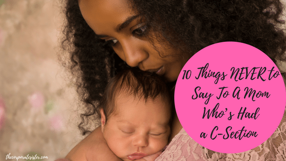 10 Things NEVER to Say To A Mom Who’s Had a C-Section