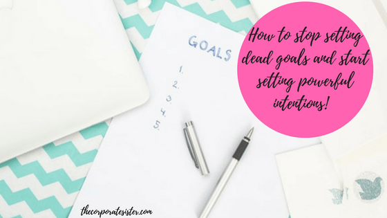How to stop setting dead goals and start setting powerful intentions