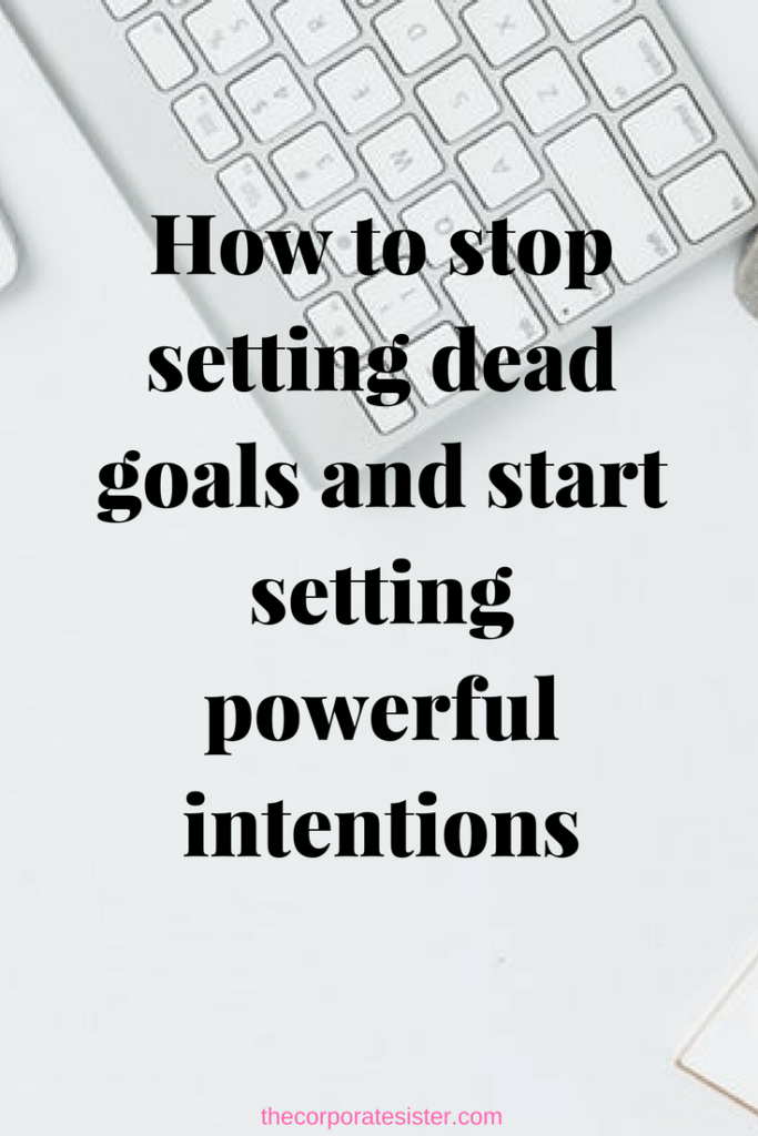 How to stop setting dead goals and start setting powerful intentions