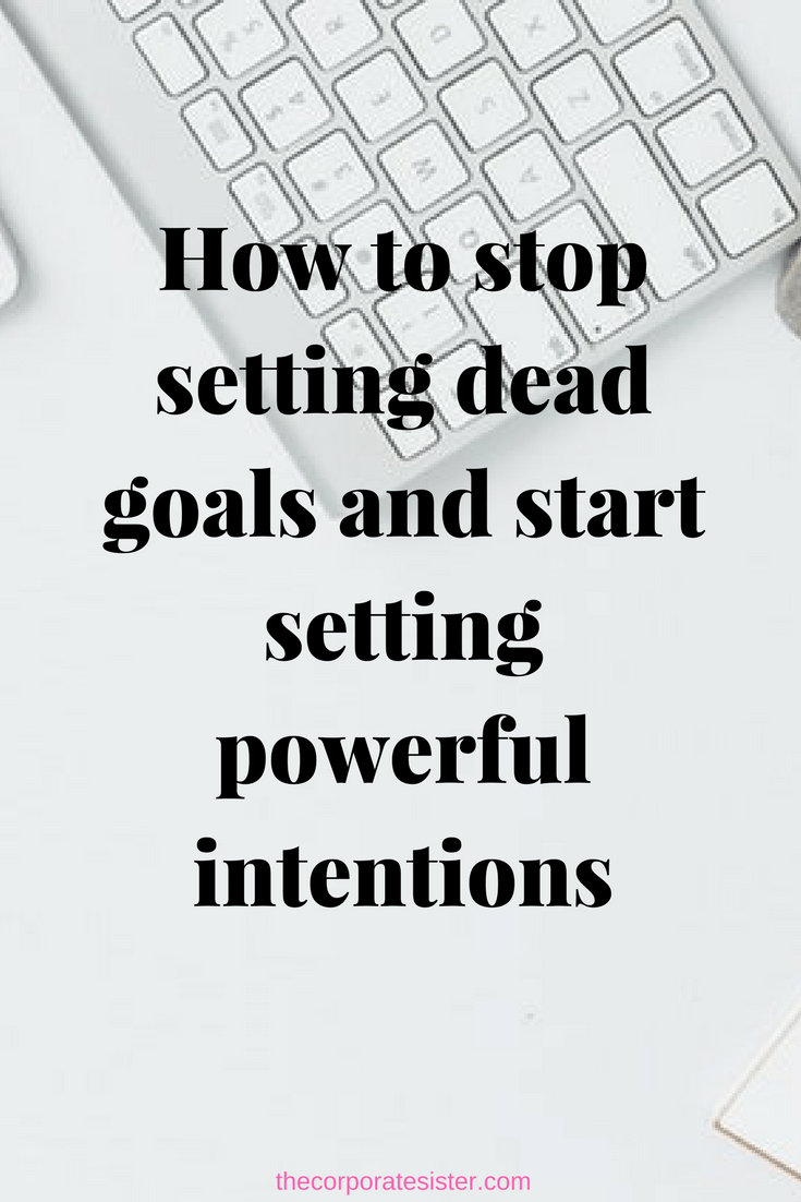 How to stop setting dead goals and start setting powerful intentions ...
