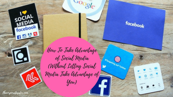 How To Take Advantage of Social Media (Without Letting Social Media Take Advantage of You)