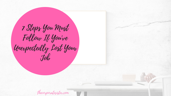 7 Steps You Must Follow If You’ve Unexpectedly Lost Your Job