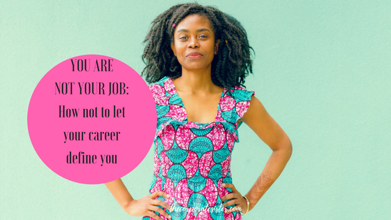 YOU ARE NOT YOUR JOB: How not to let your career define you