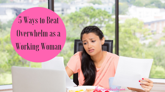 5 Ways to Beat Overwhelm as a Working Woman
