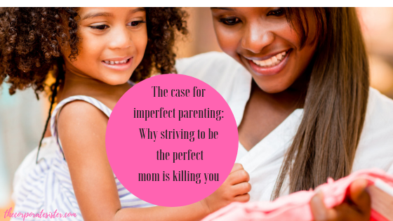 The case for imperfect parenting_ Why striving to be the perfect mom is killing you