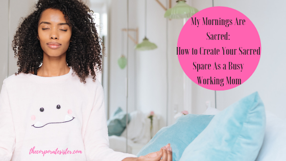 My Mornings Are Sacred: How to Create Your Sacred Space As a Busy Working Mom