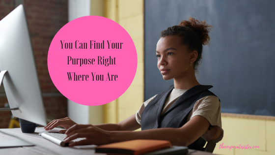 You Can Find Your Purpose Right Where You Are