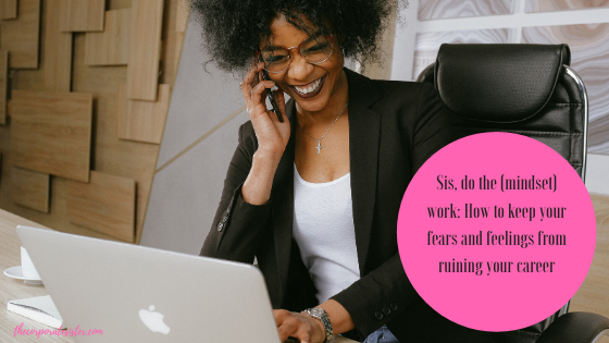 Sis, do the (mindset) work: How to keep your fears and feelings from ruining your career