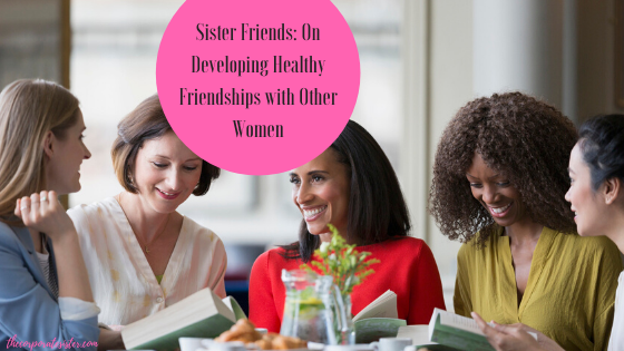 Sister Friends: On Developing Healthy Friendships with Other Women