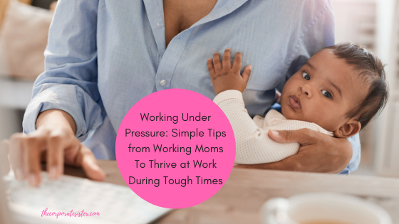 Working Under Pressure: Simple Tips from Working Moms To Thrive at Work During Tough Times