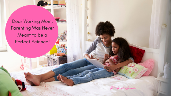 Dear Working Mom, Parenting Was Never Meant to be a Perfect Science!