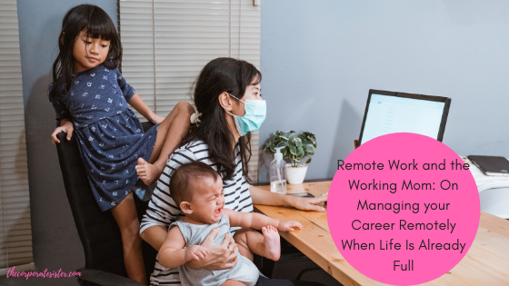 Remote Work and the Working Mom: On Managing your Career Remotely When Life Is Already Full