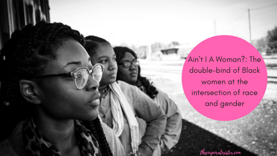 Ain’t I A Woman?: The double-bind of Black women at the intersection of ...