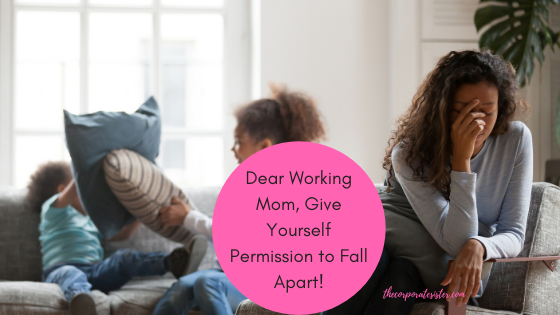 Dear Working Mom, Give Yourself Permission to Fall Apart!