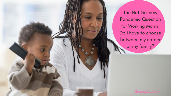 The Not-So-new Pandemic Question for Working Moms: Do I have to choose between my career or my family?