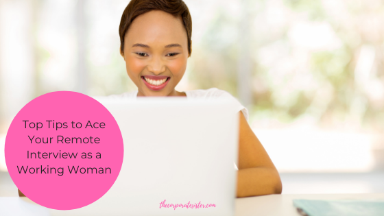 Top Tips to Ace Your Remote Interview as a Working Woman