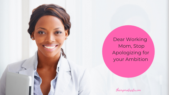 Dear Working Mom, Stop Apologizing for your Ambition