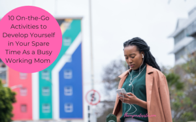 10 On-the-Go Activities to Develop Yourself in Your Spare Time As a Busy Working Mom