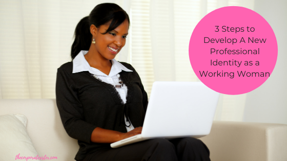 3 Steps to Develop A New Professional Identity as a Working Woman