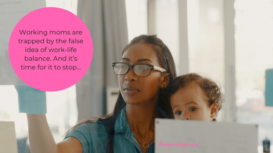 Working moms are trapped by the false idea of work-life balance. And it’s time for it to stop…