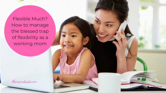 Flexible Much? How to manage the blessed trap of flexibility as a working mom