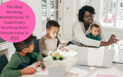 The New Working Motherhood: 10 Goals Every Working Mom Should Have in 2022