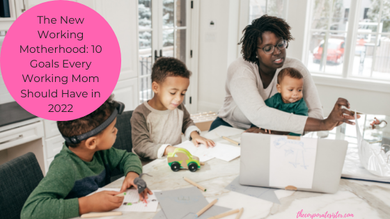 The New Working Motherhood: 10 Goals Every Working Mom Should Have in 2022