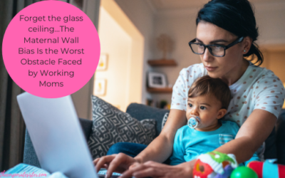 Forget the glass ceiling…The Maternal Wall Bias Is the Worst Obstacle Faced by Working Moms