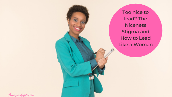 Too nice to lead? The Niceness Stigma and How to Lead Like a Woman